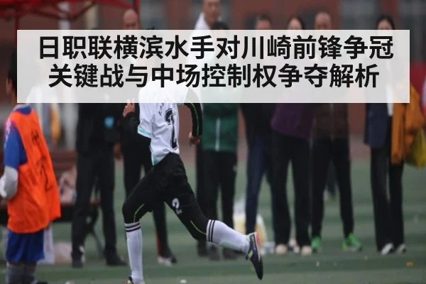 日职联横滨水手对川崎前锋争冠关键战与中场控制权争夺解析