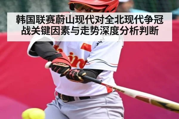 韩国联赛蔚山现代对全北现代争冠战关键因素与走势深度分析判断