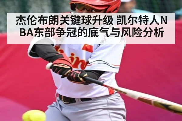 杰伦布朗关键球升级 凯尔特人NBA东部争冠的底气与风险分析