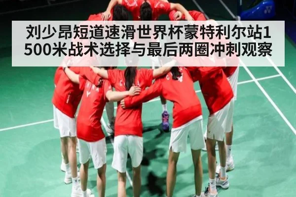 刘少昂短道速滑世界杯蒙特利尔站1500米战术选择与最后两圈冲刺观察